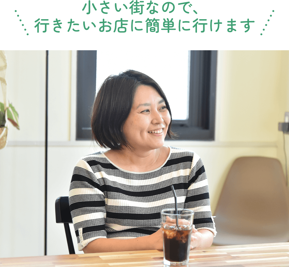 小さい街なので、行きたいお店に簡単に行けます I様