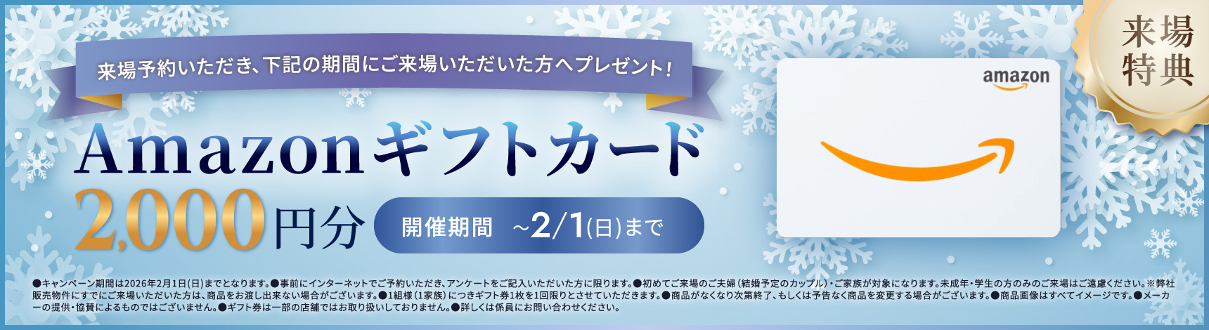 来場特典 ご予約いただき、2/1（日）までにご来場いただいた方 Amazonギフトカード2,000円分をプレゼント