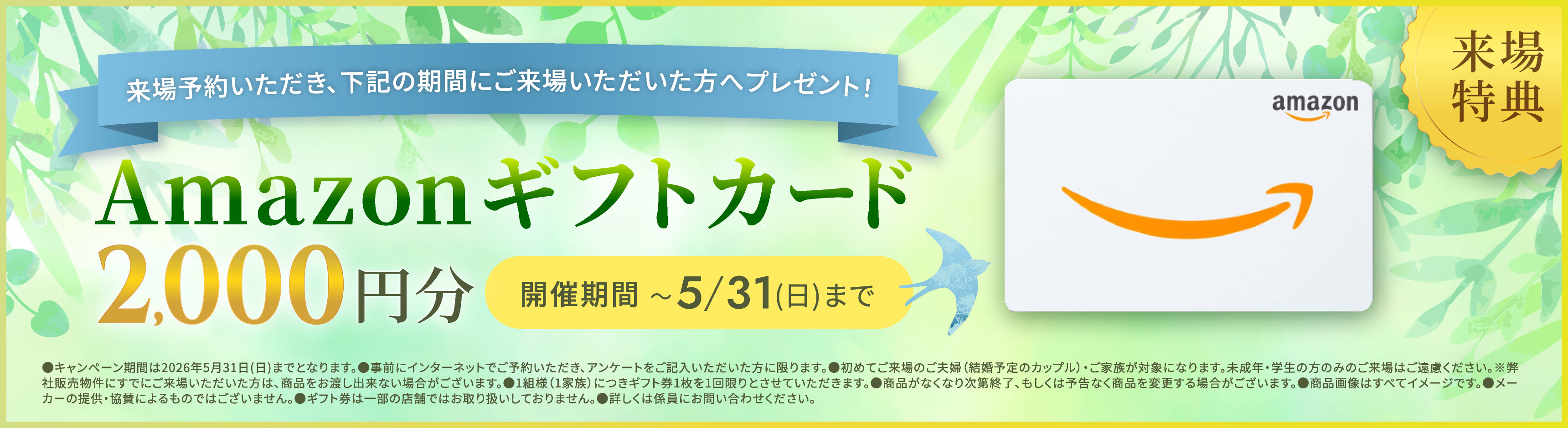 来場特典 ご予約いただき、5/31（日）までにご来場いただいた方 Amazonギフトカード2,000円分をプレゼント