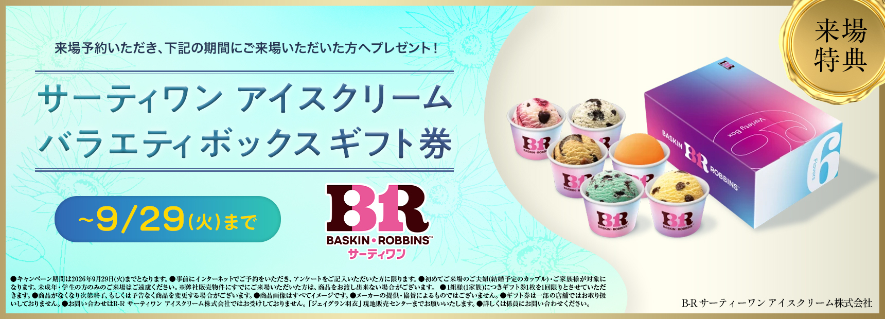 来場予約いただき、下記の期間にご来場いただいた方へプレゼント！サーティワン アイスクリームバラエティボックスギフト券 ~9/29（火）まで