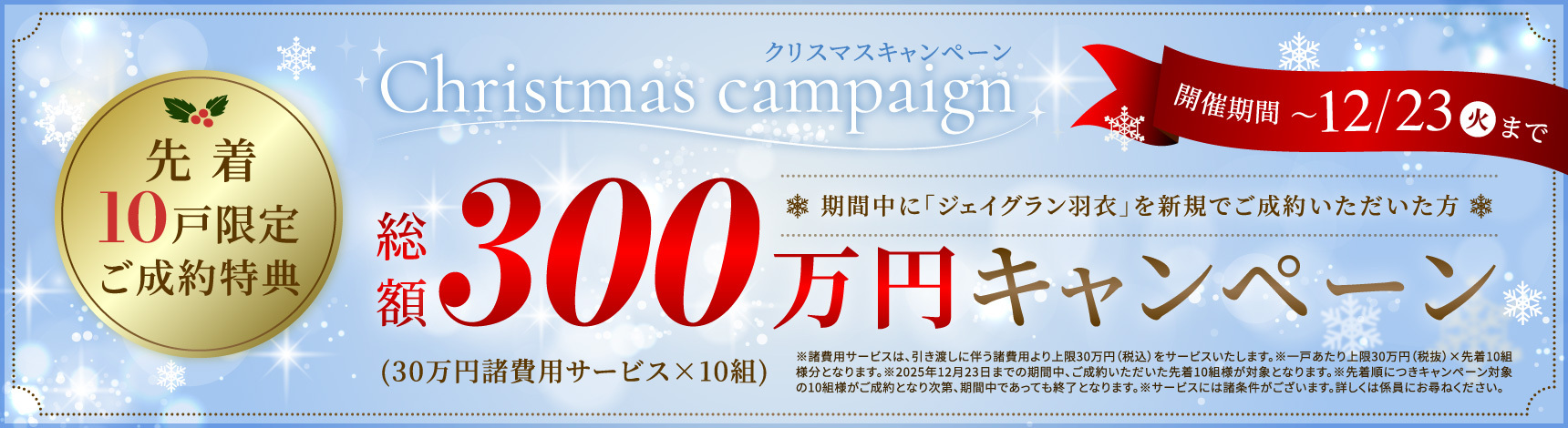 クリスマスキャンペーン 期間中に「ジェイグラン羽衣」を新規でご成約いただいた方 先着10戸限定ご成約特典総額300万円キャンペーン（30万円諸費用サービス×10組）