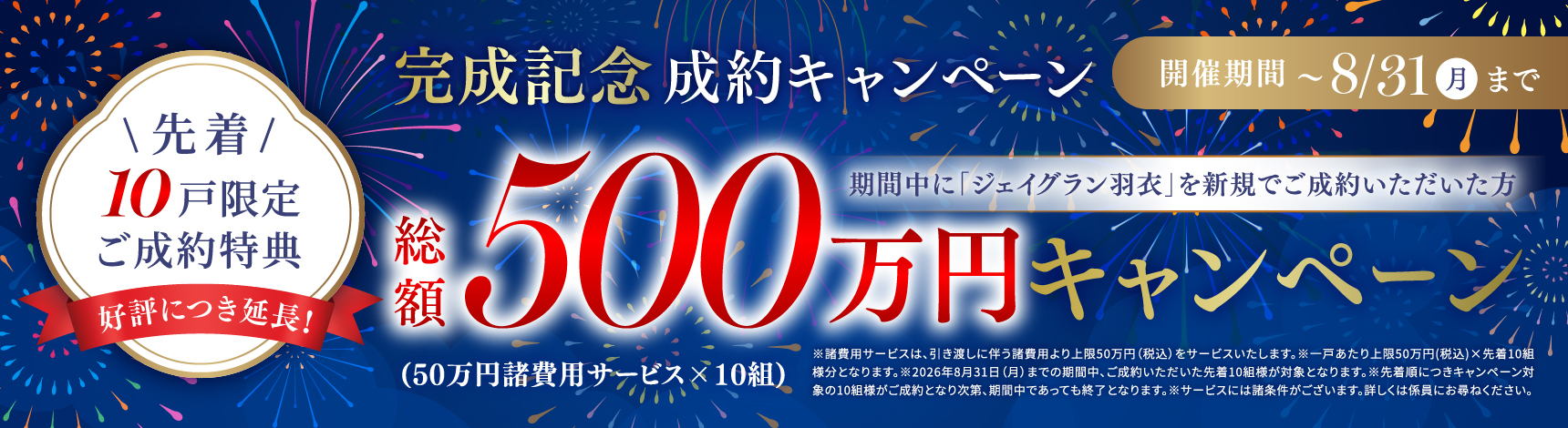 完成記念成約キャンペーン 開催期間~8/31（月）まで 期間中に「ジェイグラン羽衣」を新規でご成約いただいた方先着10戸限定ご成約特典総額500万円キャンペーン（50万円諸費用サービス×10組）