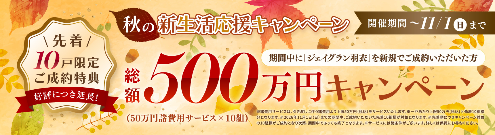 完成記念成約キャンペーン 開催期間~11/1（日）まで 期間中に「ジェイグラン羽衣」を新規でご成約いただいた方先着10戸限定ご成約特典総額500万円キャンペーン（50万円諸費用サービス×10組）