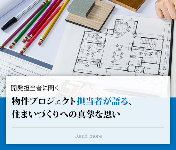 開発担当者に聞く 物件プロジェクト担当者が語る、住まいづくりへの真摯な思い