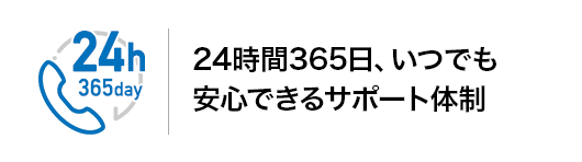 24時間365日、いつでも安心できるサポート体制