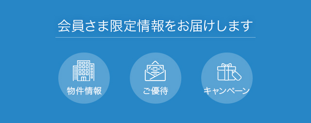 会員さま限定情報をお届けします。物件情報、ご優待、キャンペーン