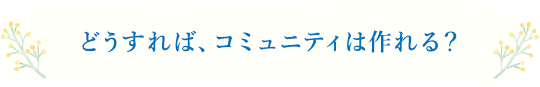 どうすれば、コミュニティは作れる？