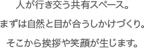 人が行き交う共有スペース。まずは自然と目が合うしかけづくり。そこから挨拶や笑顔が生じます。