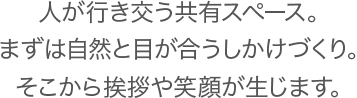 人が行き交う共有スペース。まずは自然と目が合うしかけづくり。そこから挨拶や笑顔が生じます。