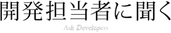 開発担当者に聞く Ask Developers