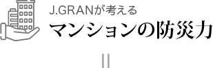 J.GRANが考える マンションの防災力=