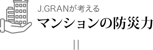 J.GRANが考える マンションの防災力=