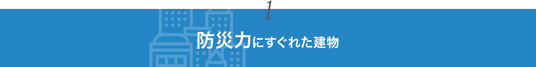 1. 防災力にすぐれた建物