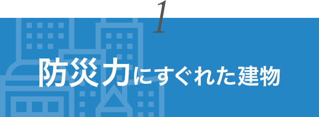 1. 防災力にすぐれた建物