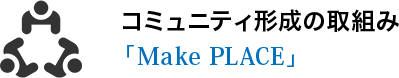 コミュニティ形成の取組み「Make PLACE」