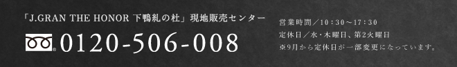 「J.GRAN THE HONOR 下鴨糺の杜」現地販売センター 0120-506-008 営業時間／10:00〜17:30 定休日／水・木曜日定休 ※祝日を除く