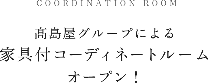 COORDINATION ROOM 髙島屋グループによる家具付コーディネートルーム オープン！